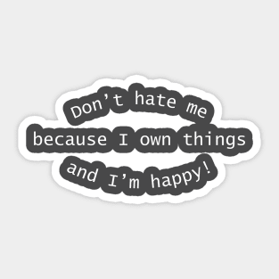 Don't Hate Me Because I Own Things And I'm Happy Sticker